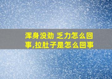 浑身没劲 乏力怎么回事,拉肚子是怎么回事